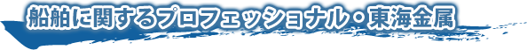 船舶に関するプロフェッショナル・東海金属